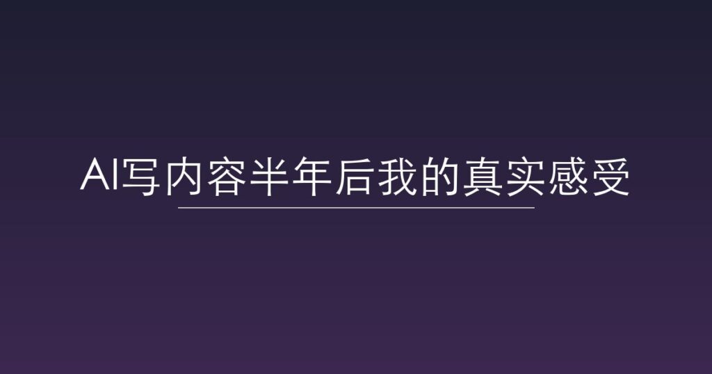 AI写内容半年后我的真实感受