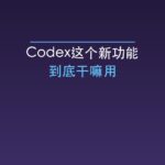 Codex这个新功能到底干嘛用